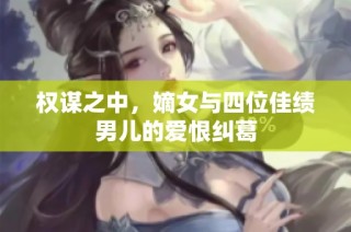 权谋之中，嫡女与四位佳绩男儿的爱恨纠葛
