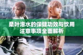 桑叶泡水的保健功效与饮用注意事项全面解析