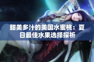 甜美多汁的美国水蜜桃：夏日最佳水果选择探析