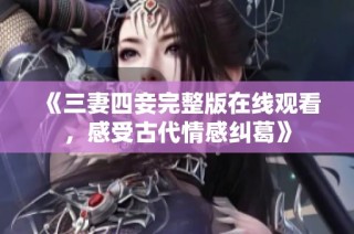 《三妻四妾完整版在线观看，感受古代情感纠葛》