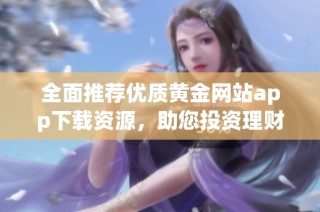 全面推荐优质黄金网站app下载资源，助您投资理财更便捷