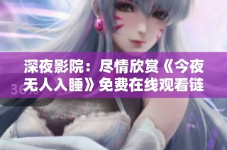 深夜影院：尽情欣赏《今夜无人入睡》免费在线观看链接分享