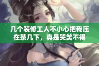 几个装修工人不小心把我压在茶几下，真是哭笑不得