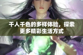 千人千色的多样体验，探索更多精彩生活方式