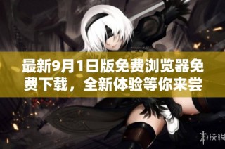 最新9月1日版免费浏览器免费下载，全新体验等你来尝试
