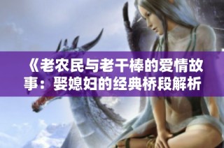 《老农民与老干棒的爱情故事：娶媳妇的经典桥段解析》