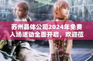 苏州晶体公司2024年免费入场活动全面开启，欢迎莅临体验