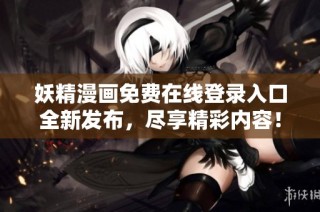 妖精漫画免费在线登录入口全新发布，尽享精彩内容！