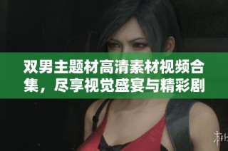 双男主题材高清素材视频合集，尽享视觉盛宴与精彩剧情