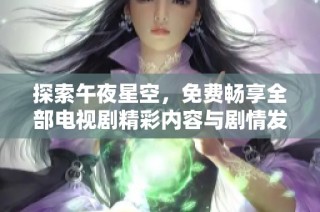 探索午夜星空，免费畅享全部电视剧精彩内容与剧情发展