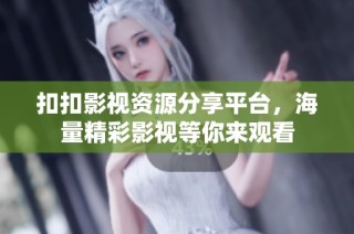 扣扣影视资源分享平台，海量精彩影视等你来观看