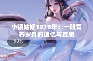 小镇姑娘1979年：一段青春岁月的追忆与反思
