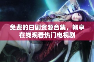 免费的日剧资源合集，畅享在线观看热门电视剧
