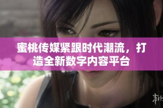 蜜桃传媒紧跟时代潮流，打造全新数字内容平台