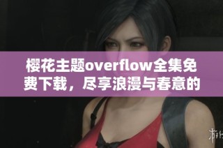 樱花主题overflow全集免费下载，尽享浪漫与春意的故事
