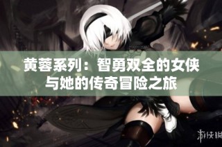 黄蓉系列：智勇双全的女侠与她的传奇冒险之旅