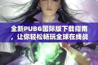 全新PUBG国际版下载指南，让你轻松畅玩全球在线战斗游戏