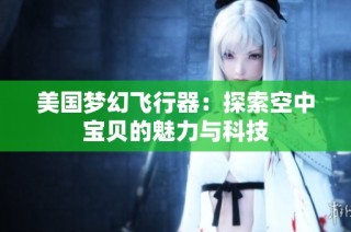 美国梦幻飞行器：探索空中宝贝的魅力与科技