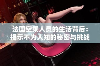 法国空乘人员的生活背后：揭示不为人知的秘密与挑战