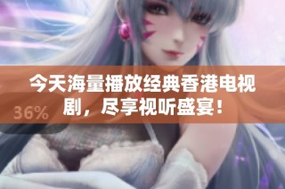 今天海量播放经典香港电视剧，尽享视听盛宴！