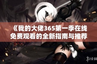 《我的大佬365第一季在线免费观看的全新指南与推荐》