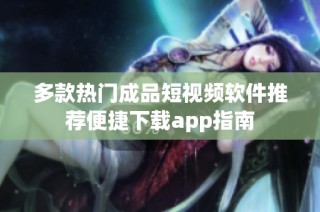 多款热门成品短视频软件推荐便捷下载app指南