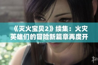 《灭火宝贝2》续集：火灾英雄们的冒险新篇章再度开启