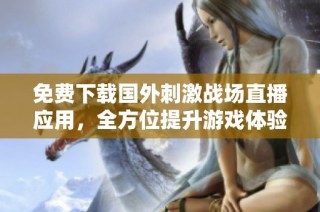 免费下载国外刺激战场直播应用，全方位提升游戏体验