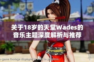 关于18岁的天堂Wades的音乐主题深度解析与推荐