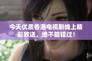 今天优质香港电视剧线上精彩放送，绝不能错过！