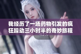 我经历了一场药物引发的疯狂躁动三小时半的奇妙旅程