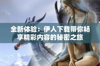 全新体验：伊人下载带你畅享精彩内容的秘密之旅