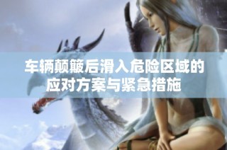 车辆颠簸后滑入危险区域的应对方案与紧急措施