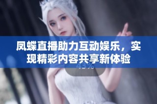 凤蝶直播助力互动娱乐，实现精彩内容共享新体验