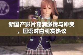 新国产影片充满激情与冲突，国语对白引发热议