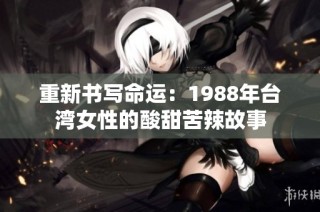 重新书写命运：1988年台湾女性的酸甜苦辣故事
