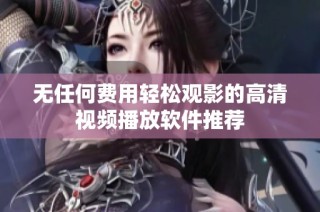 无任何费用轻松观影的高清视频播放软件推荐