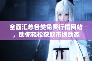 全面汇总各类免费行情网站，助你轻松获取市场动态