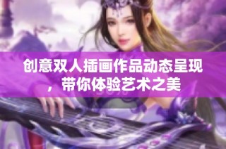 创意双人插画作品动态呈现，带你体验艺术之美