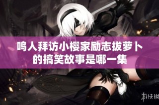 鸣人拜访小樱家励志拔萝卜的搞笑故事是哪一集