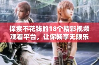 探索不花钱的18个精彩视频观看平台，让你畅享无限乐趣