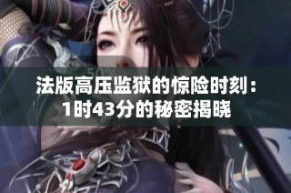 法版高压监狱的惊险时刻：1时43分的秘密揭晓