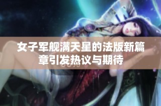 女子军舰满天星的法版新篇章引发热议与期待