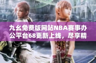 九幺免费版网站NBA赛事办公平台68更新上线，尽享精彩内容