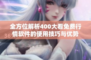 全方位解析400大看免费行情软件的使用技巧与优势