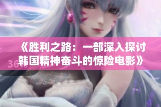 《胜利之路：一部深入探讨韩国精神奋斗的惊险电影》