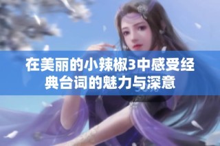 在美丽的小辣椒3中感受经典台词的魅力与深意
