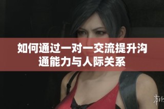 如何通过一对一交流提升沟通能力与人际关系