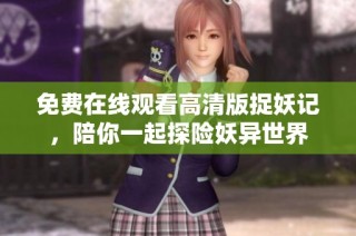 免费在线观看高清版捉妖记，陪你一起探险妖异世界