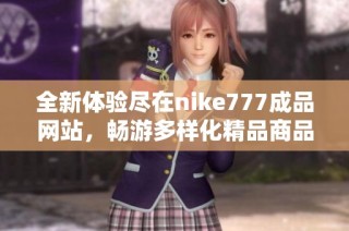 全新体验尽在nike777成品网站，畅游多样化精品商品